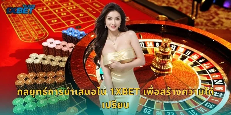 กลยุทธ์การนำเสนอใน 1XBET เพื่อสร้างความได้เปรียบ