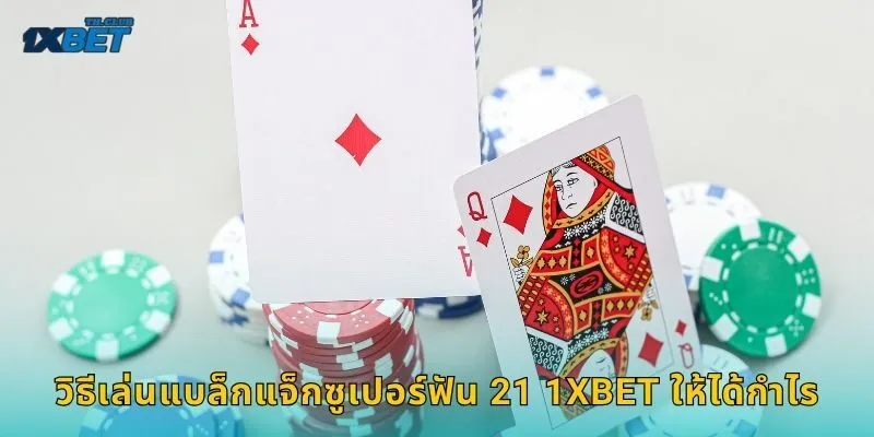 วิธีเล่นแบล็กแจ็กซูเปอร์ฟัน 21 1XBET ให้ได้กำไร
