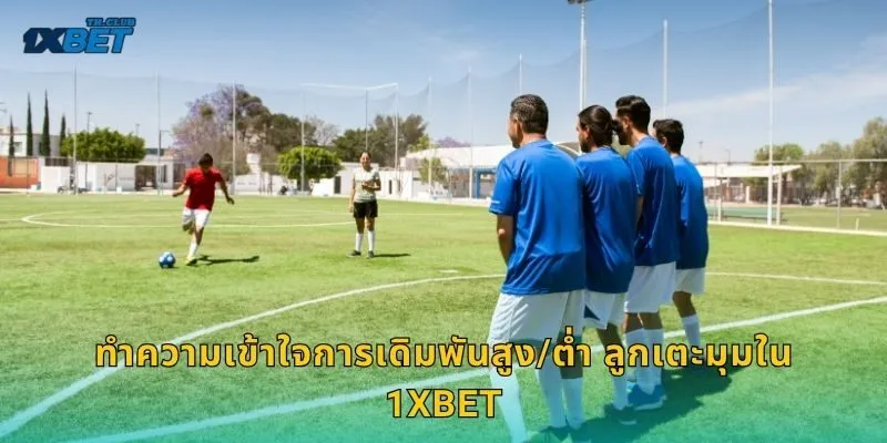 ทำความเข้าใจการเดิมพันสูง/ต่ำ ลูกเตะมุมใน 1XBET